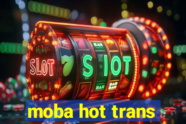 moba hot trans